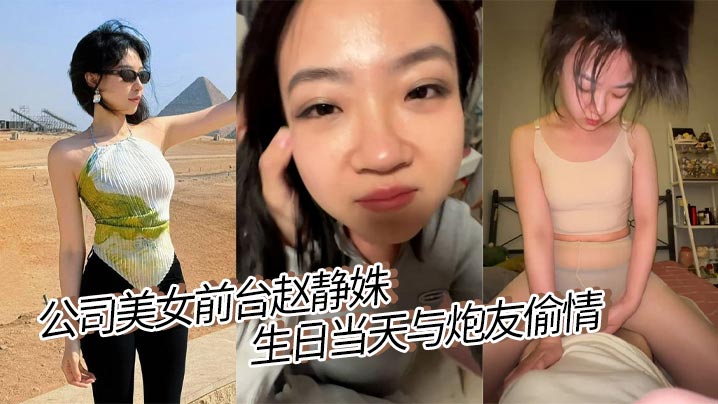 公司美女前台【赵静姝】生日当天与炮友偷情！露脸口交舌浪狂卷，被炮友调教的眼神迷离堪比职业女优！